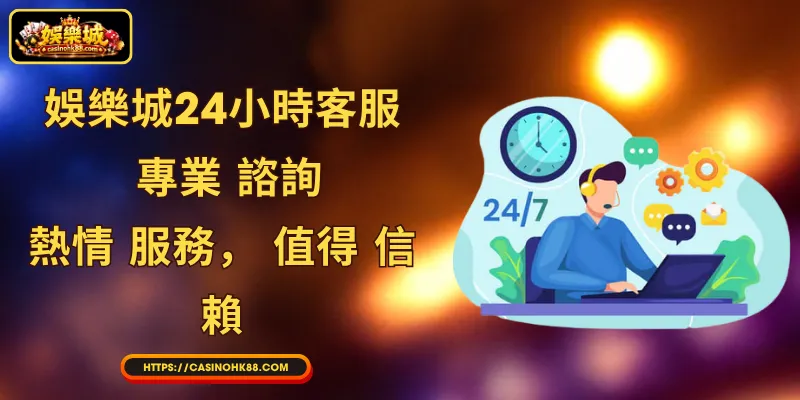 娛樂城24小時客服: 專業 諮詢， 熱情 服務， 值得 信賴