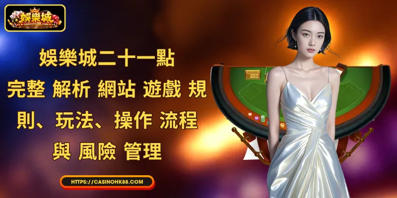 娛樂城二十一點：完整 解析 網站 遊戲 規則、玩法、操作 流程 與 風險 管理