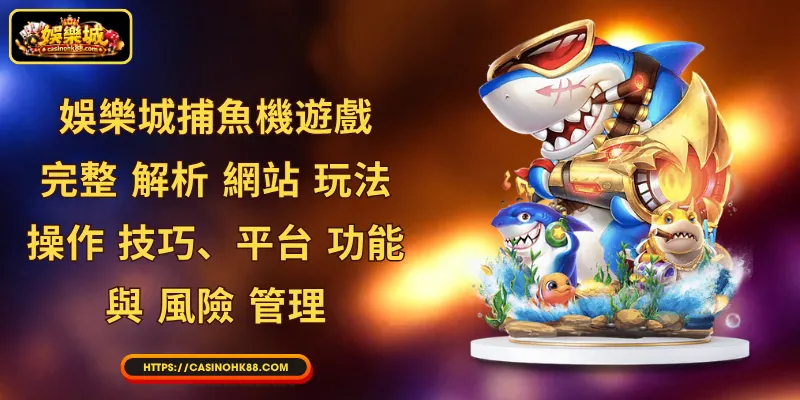 娛樂城捕魚機遊戲：完整 解析 網站 玩法、操作 技巧、平台 功能 與 風險 管理