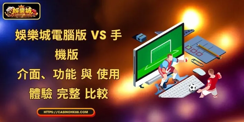 娛樂城電腦版 vs 手機版: 介面 、 功能 與 使用 體驗 完整 比較